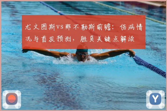 尤文图斯vs那不勒斯前瞻:伤病情况与首发预测,胜负关键点解读