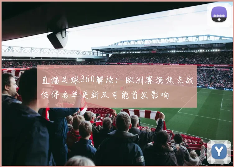 直播足球360解读:欧洲赛场焦点战伤停名单更新及可能首发影响