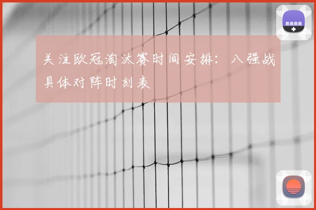 关注欧冠淘汰赛时间安排:八强战具体对阵时刻表