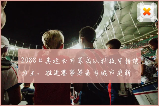 2088年奥运会开幕式以科技可持续为主,推进赛事筹备与城市更新