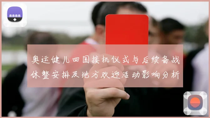 奥运健儿回国接机仪式与后续备战休整安排及地方欢迎活动影响分析