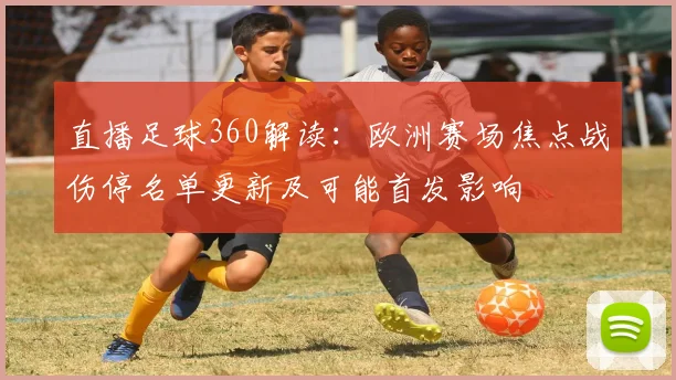 直播足球360解读:欧洲赛场焦点战伤停名单更新及可能首发影响