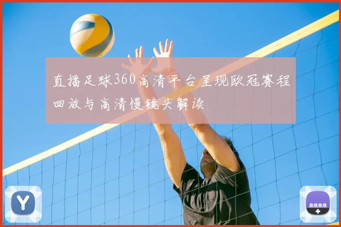 直播足球360高清平台呈现欧冠赛程回放与高清慢镜头解读