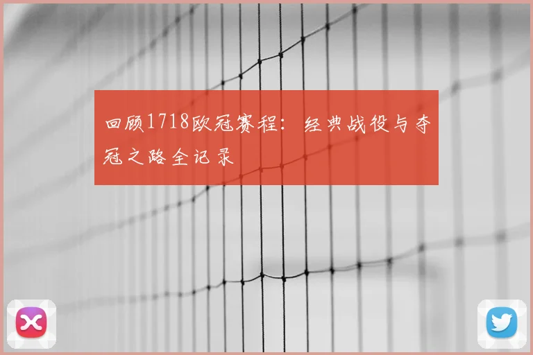 回顾1718欧冠赛程：经典战役与夺冠之路全记录