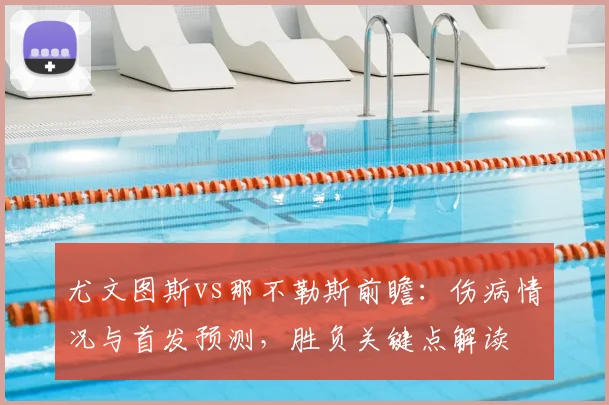 尤文图斯vs那不勒斯前瞻:伤病情况与首发预测,胜负关键点解读