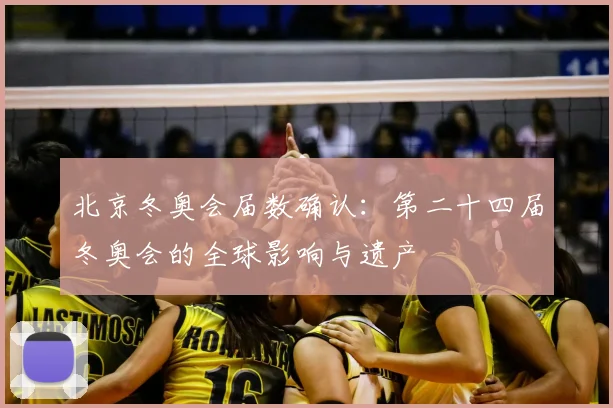 北京冬奥会届数确认:第二十四届冬奥会的全球影响与遗产