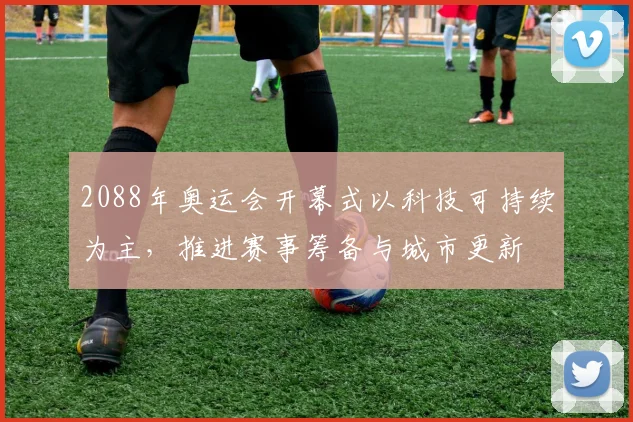 2088年奥运会开幕式以科技可持续为主,推进赛事筹备与城市更新