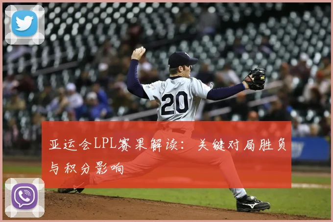 亚运会LPL赛果解读:关键对局胜负与积分影响