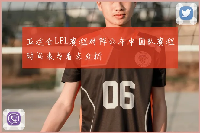 亚运会LPL赛程对阵公布中国队赛程时间表与看点分析